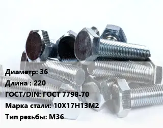 Болт 36х220 ГОСТ 7798-70 Сталь: 10Х17Н13М2 М36